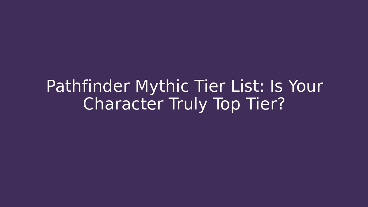 Pathfinder Mythic Tier List: Is Your Character Truly Top Tier?