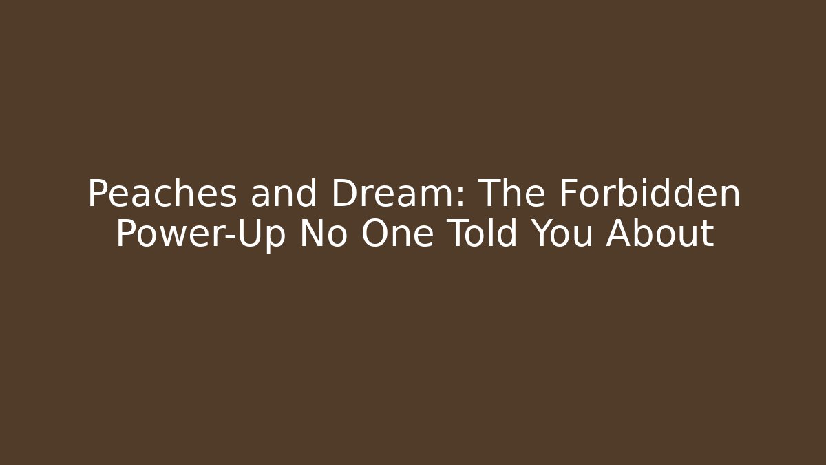 Peaches and Dream: The Forbidden Power-Up No One Told You About