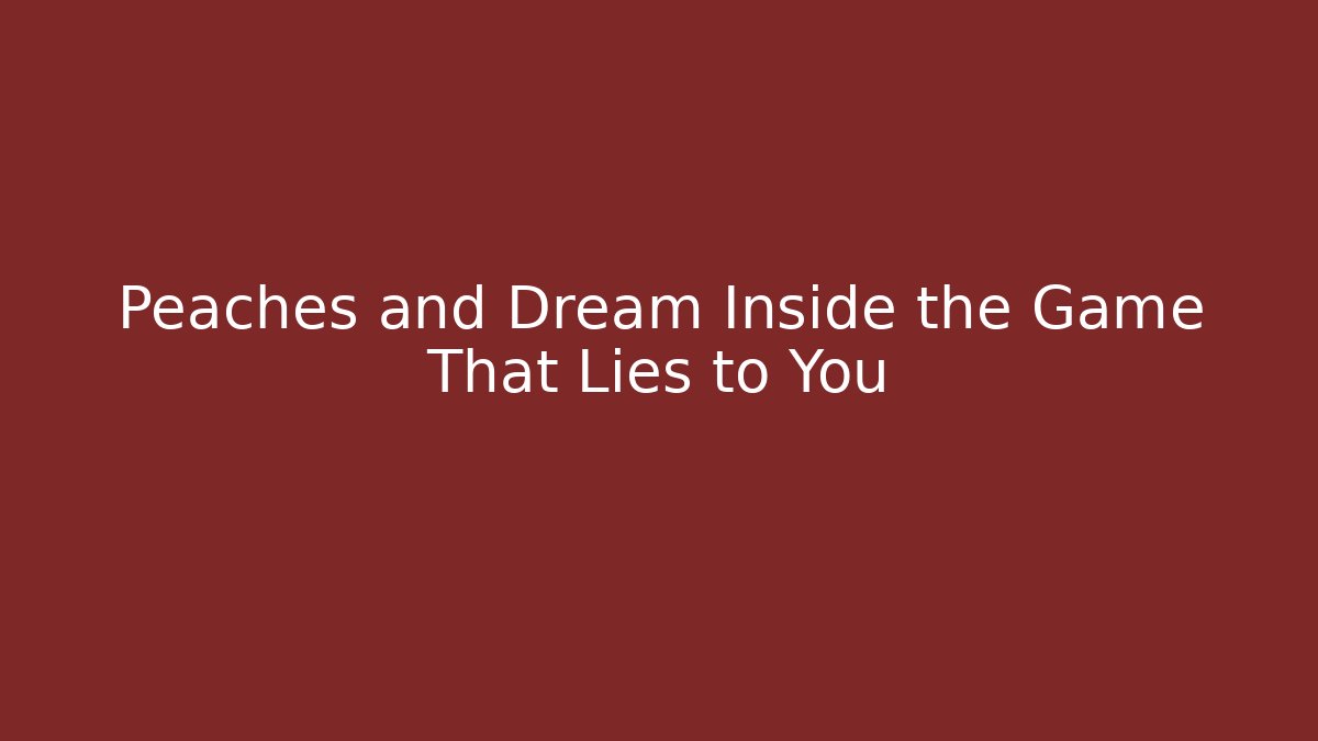 Peaches and Dream Inside the Game That Lies to You