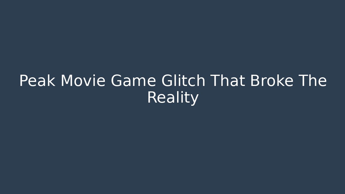 Peak Movie Game Glitch That Broke The Reality