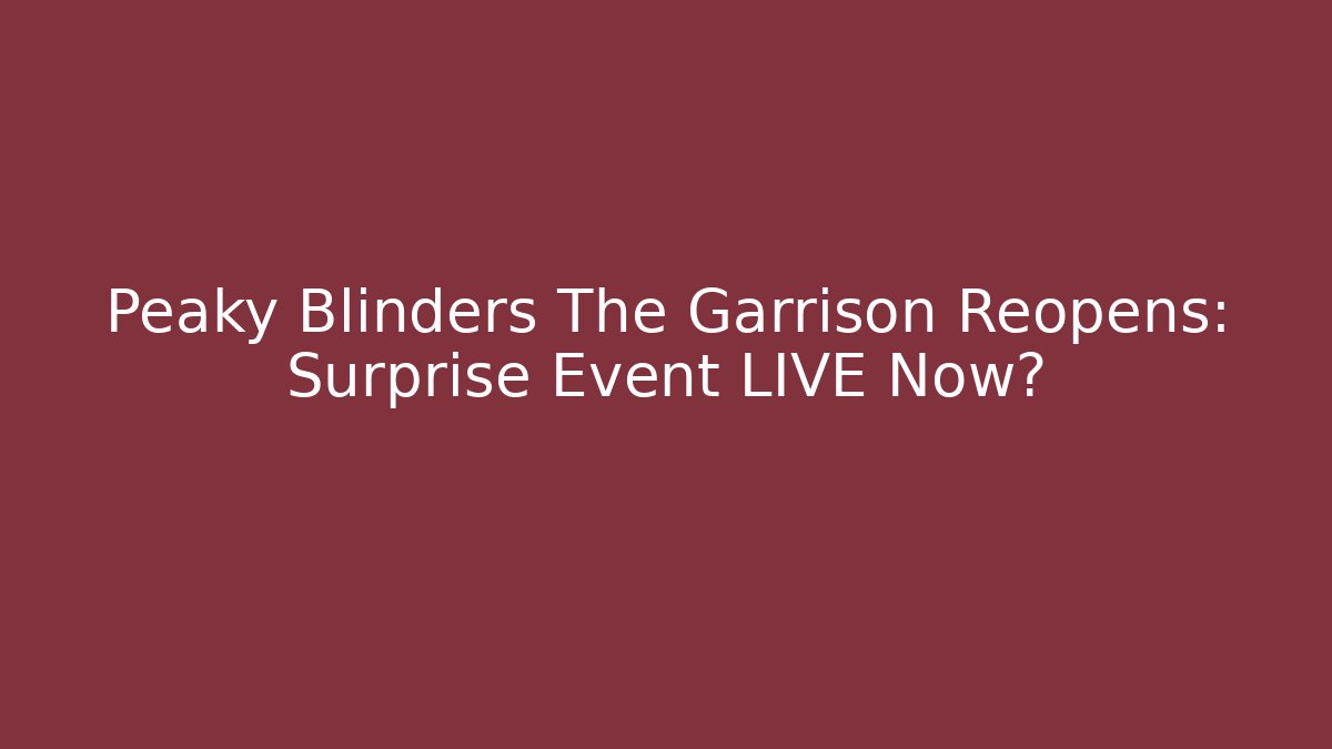 Peaky Blinders The Garrison Reopens: Surprise Event LIVE Now? - Sports History Weekly