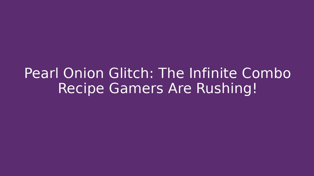 Pearl Onion Glitch: The Infinite Combo Recipe Gamers Are Rushing!