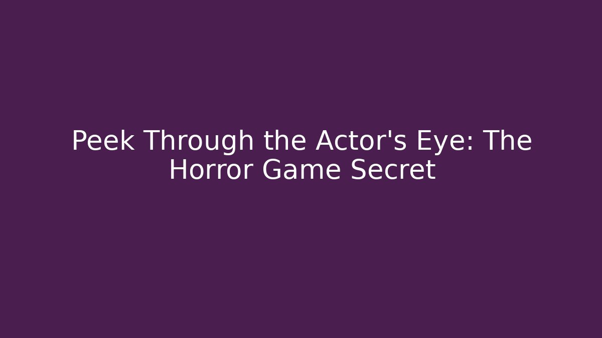 Peek Through the Actor's Eye: The Horror Game Secret