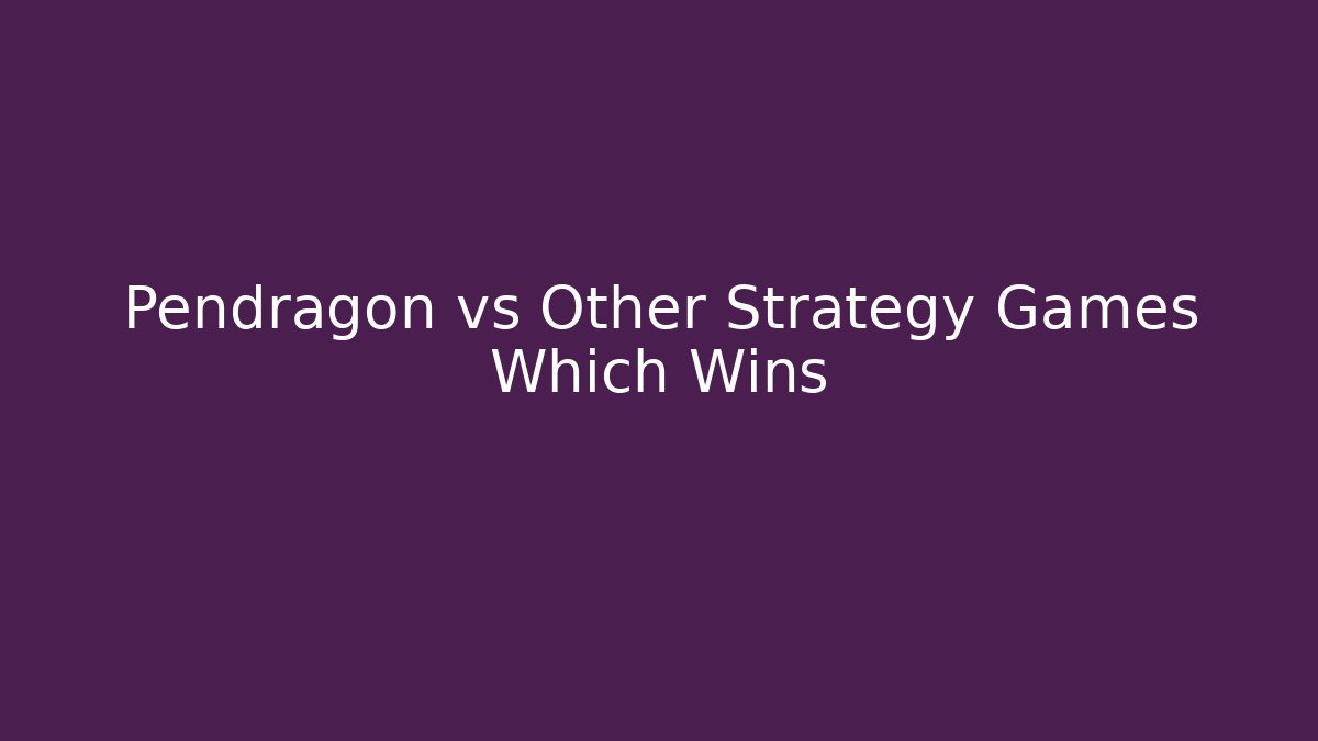 Pendragon vs Other Strategy Games Which Wins