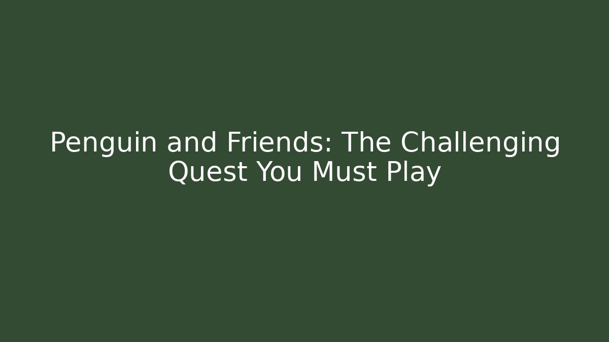 Penguin and Friends: The Challenging Quest You Must Play
