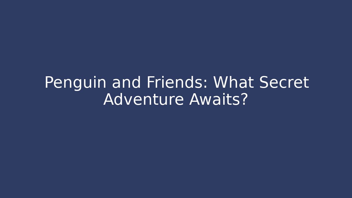 Penguin and Friends: What Secret Adventure Awaits?