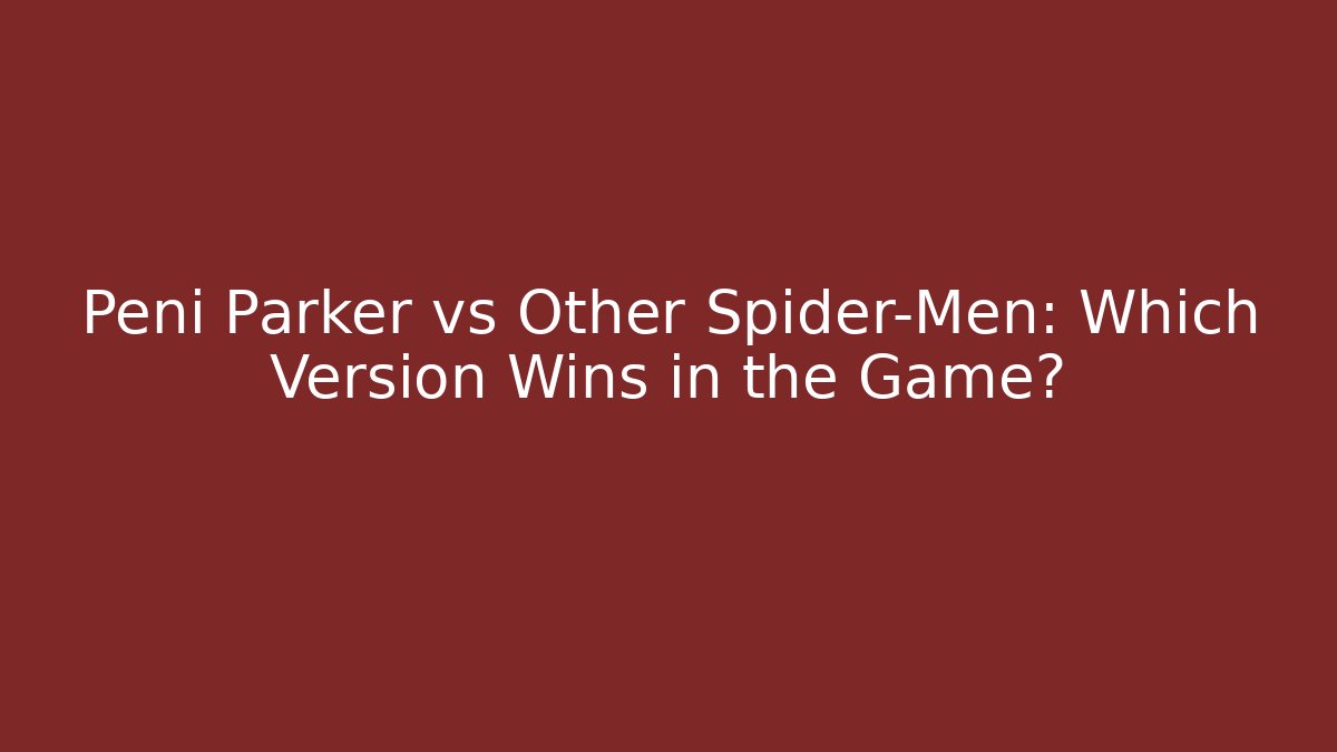 Peni Parker vs Other Spider-Men: Which Version Wins in the Game?