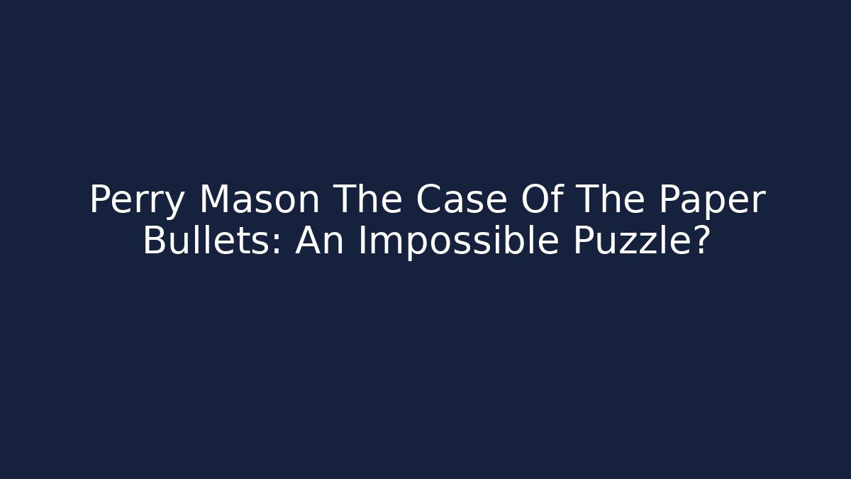 Perry Mason The Case Of The Paper Bullets: An Impossible Puzzle?