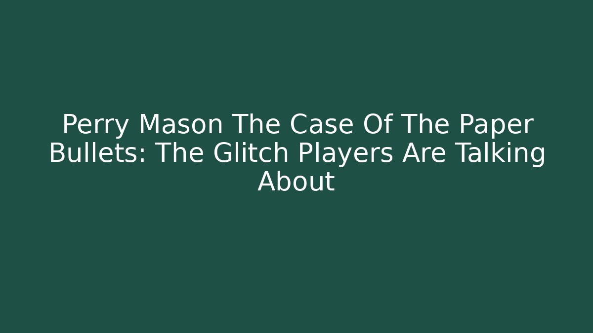 Perry Mason The Case Of The Paper Bullets: The Glitch Players Are Talking About