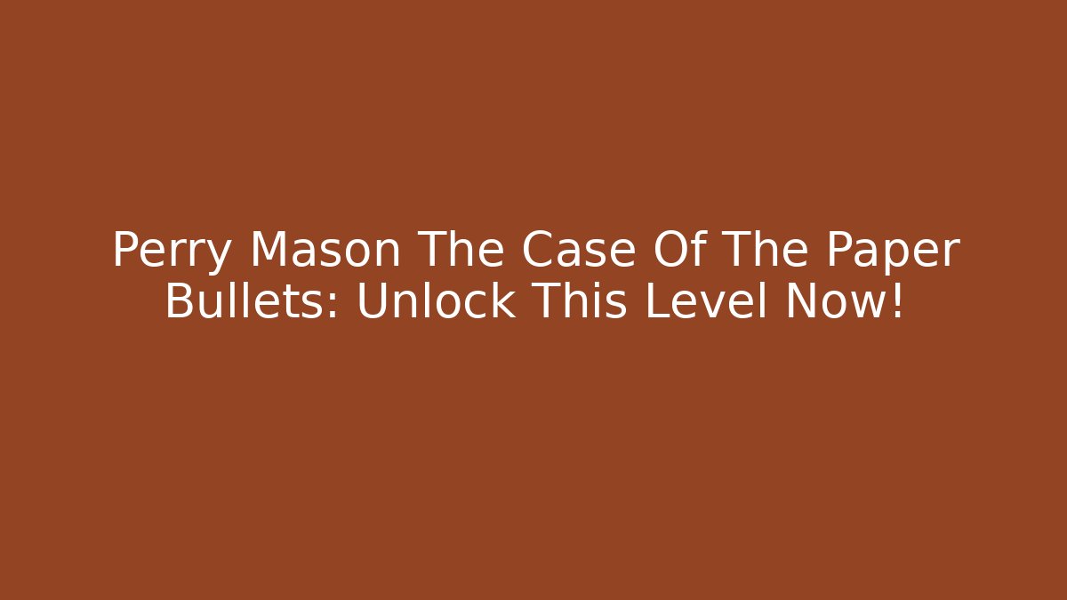 Perry Mason The Case Of The Paper Bullets: Unlock This Level Now!