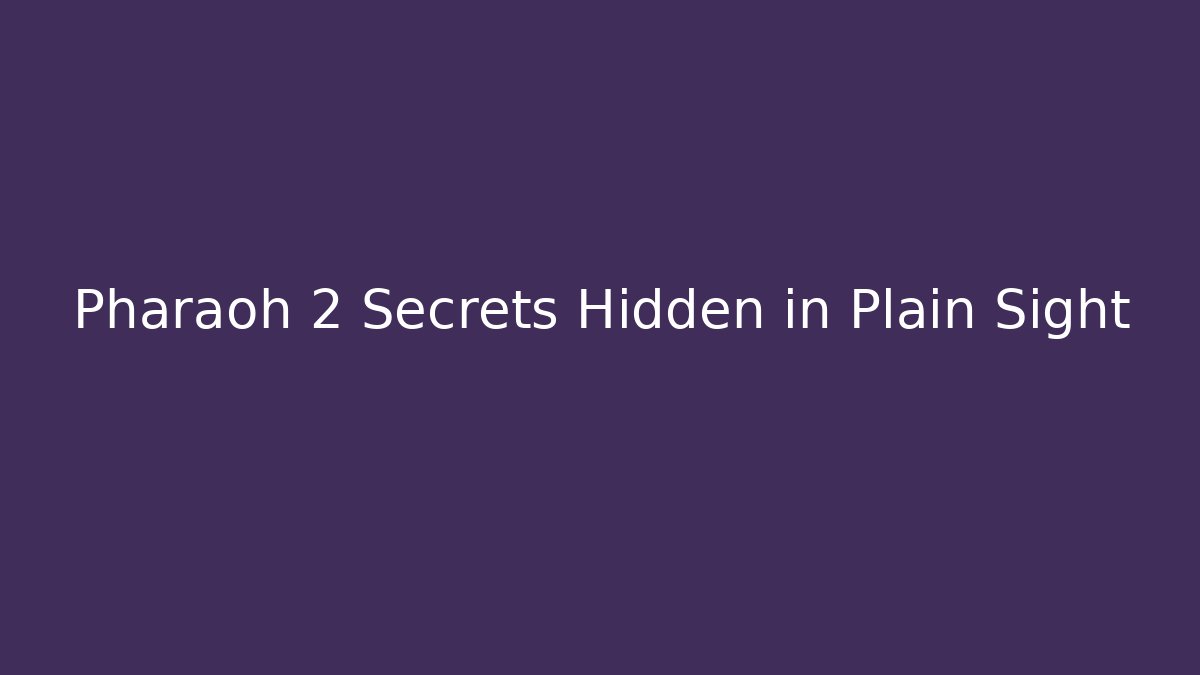 Pharaoh 2 Secrets Hidden in Plain Sight