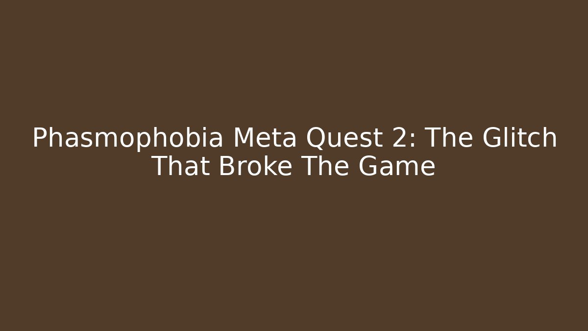 Phasmophobia Meta Quest 2: The Glitch That Broke The Game