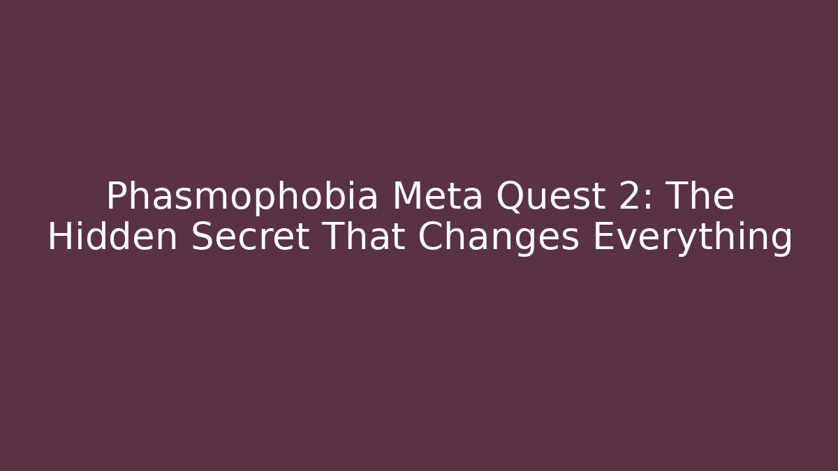 Phasmophobia Meta Quest 2: The Hidden Secret That Changes Everything