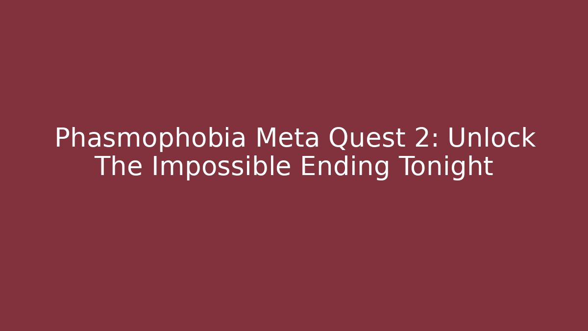 Phasmophobia Meta Quest 2: Unlock The Impossible Ending Tonight