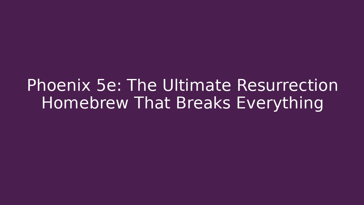 Phoenix 5e: The Ultimate Resurrection Homebrew That Breaks Everything