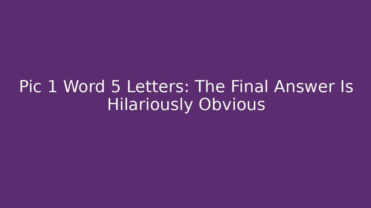 Pic 1 Word 5 Letters: The Final Answer Is Hilariously Obvious