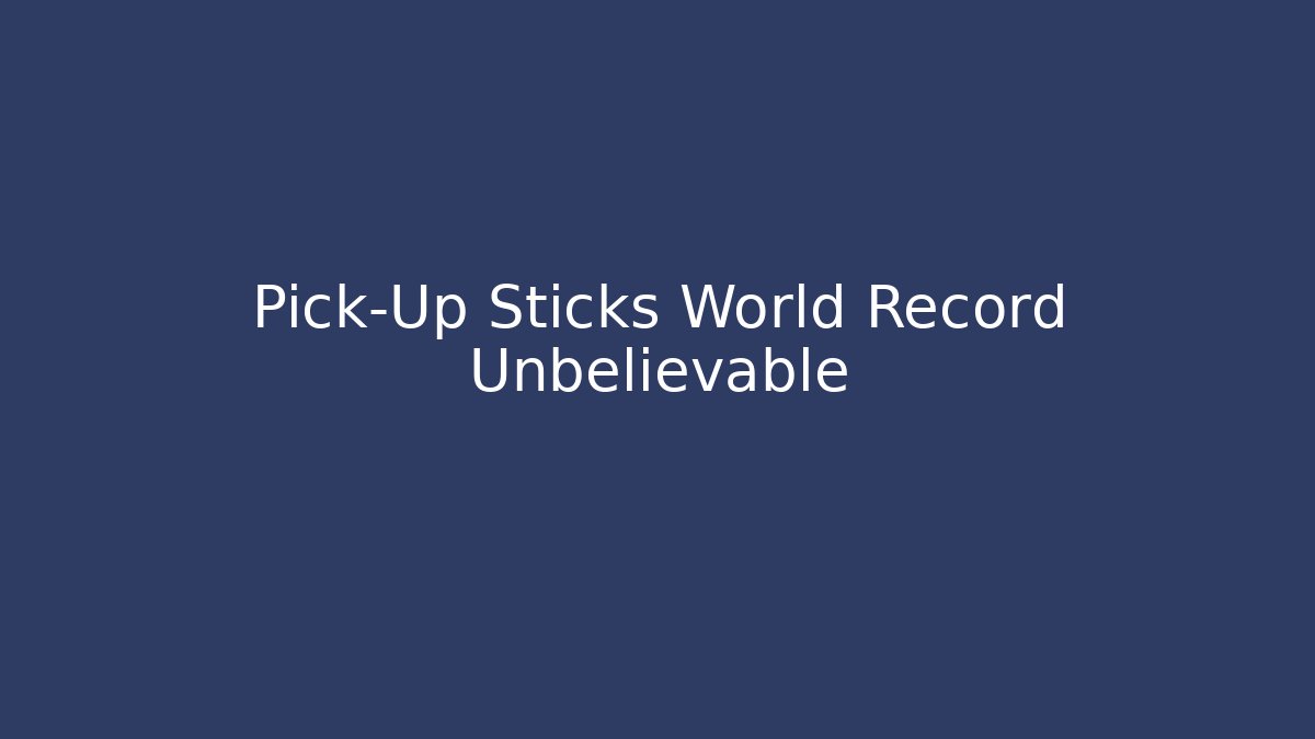 Pick-Up Sticks World Record Unbelievable
