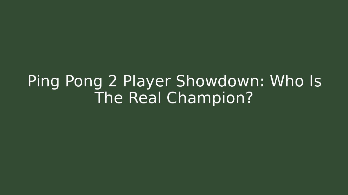 Ping Pong 2 Player Showdown: Who Is The Real Champion?