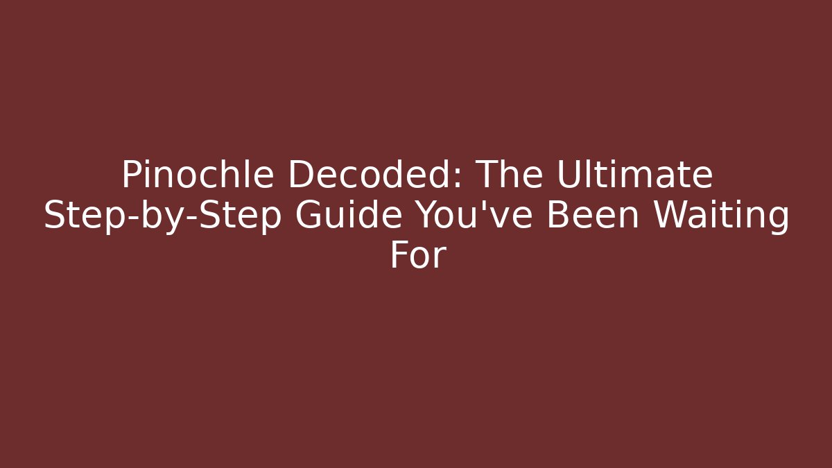 Pinochle Decoded: The Ultimate Step-by-Step Guide You've Been Waiting For