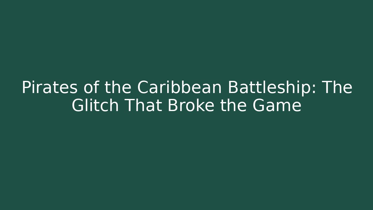 Pirates of the Caribbean Battleship: The Glitch That Broke the Game