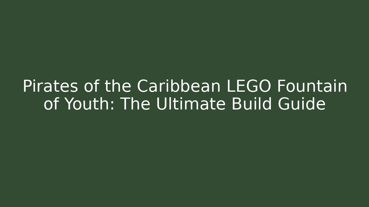 Pirates of the Caribbean LEGO Fountain of Youth: The Ultimate Build Guide