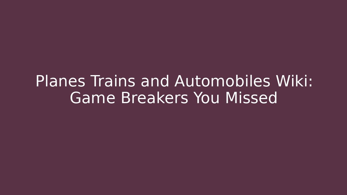 Planes Trains and Automobiles Wiki: Game Breakers You Missed