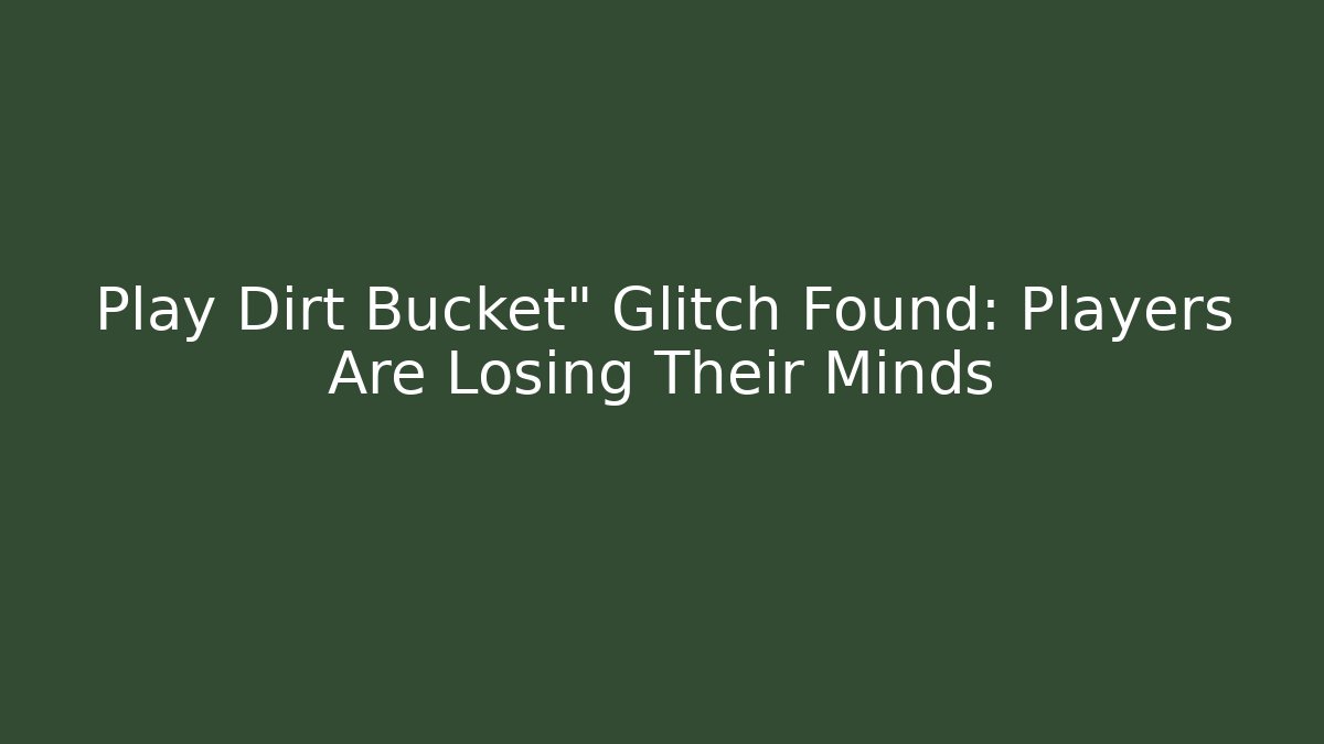 Play Dirt Bucket" Glitch Found: Players Are Losing Their Minds