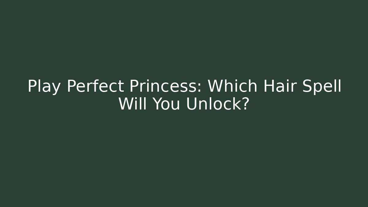 Play Perfect Princess: Which Hair Spell Will You Unlock?