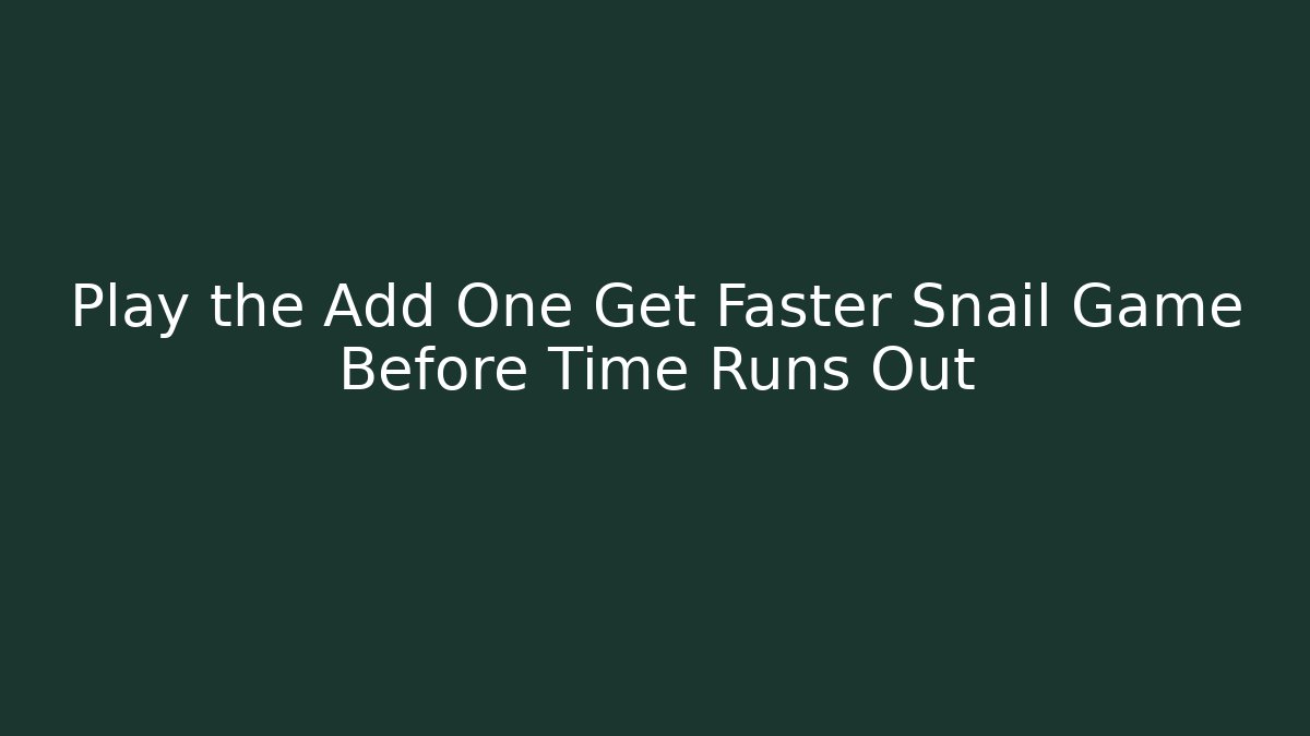 Play the Add One Get Faster Snail Game Before Time Runs Out