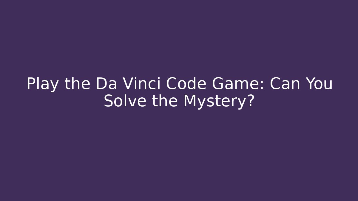 Play the Da Vinci Code Game: Can You Solve the Mystery?