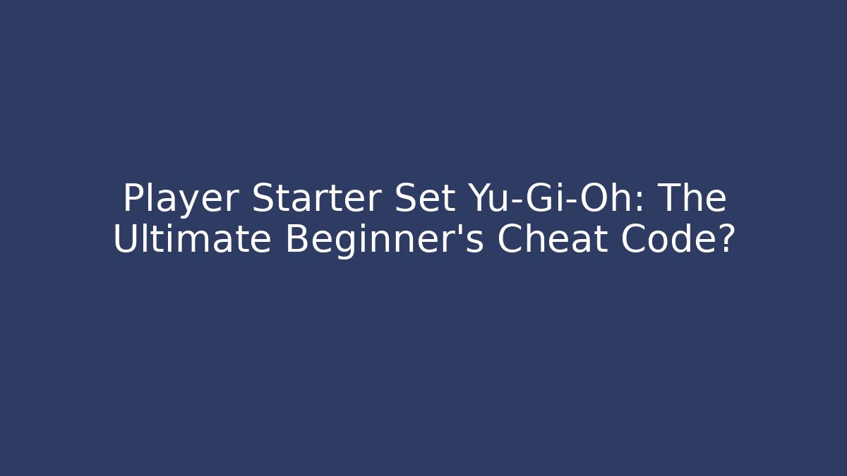Player Starter Set Yu-Gi-Oh: The Ultimate Beginner's Cheat Code?