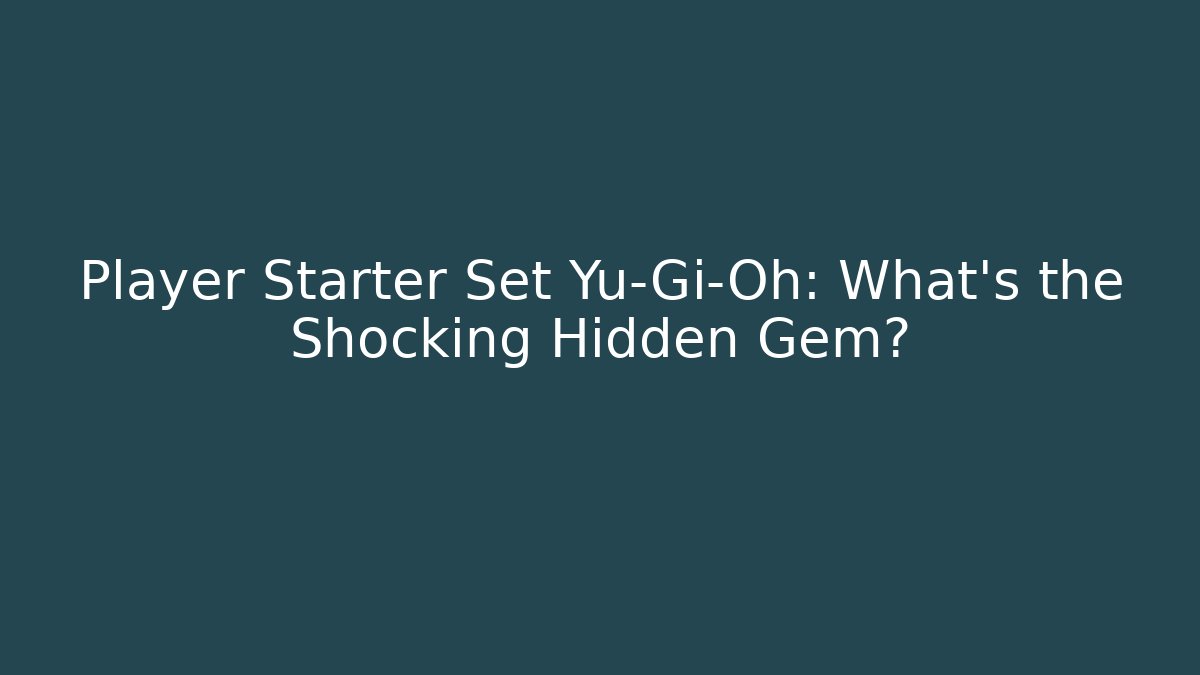 Player Starter Set Yu-Gi-Oh: What's the Shocking Hidden Gem? - Sports History Weekly