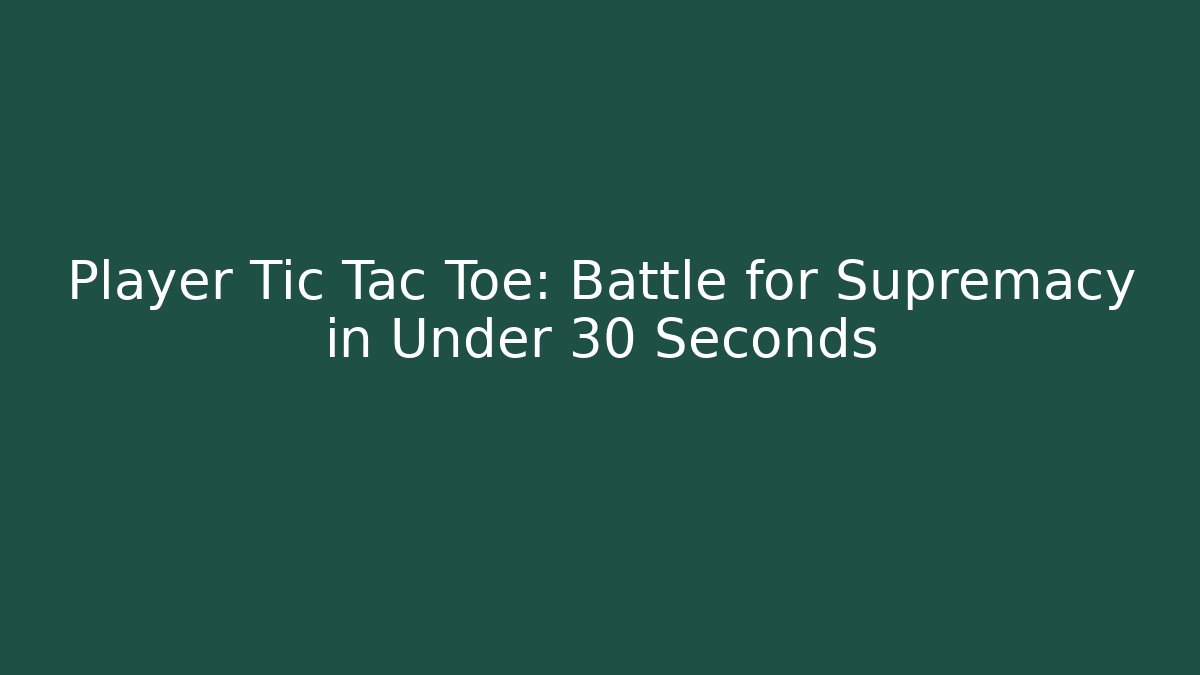 Player Tic Tac Toe: Battle for Supremacy in Under 30 Seconds
