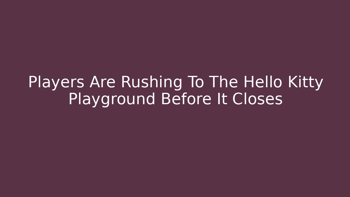 Players Are Rushing To The Hello Kitty Playground Before It Closes