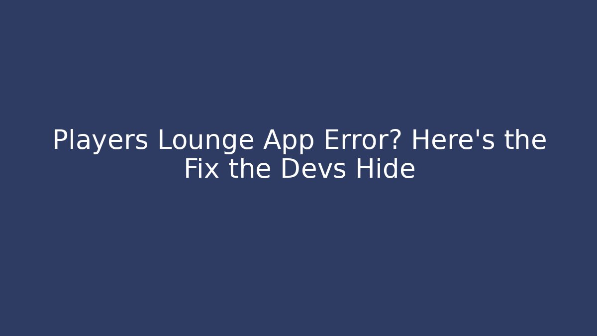 Players Lounge App Error? Here’s the Fix the Devs Hide