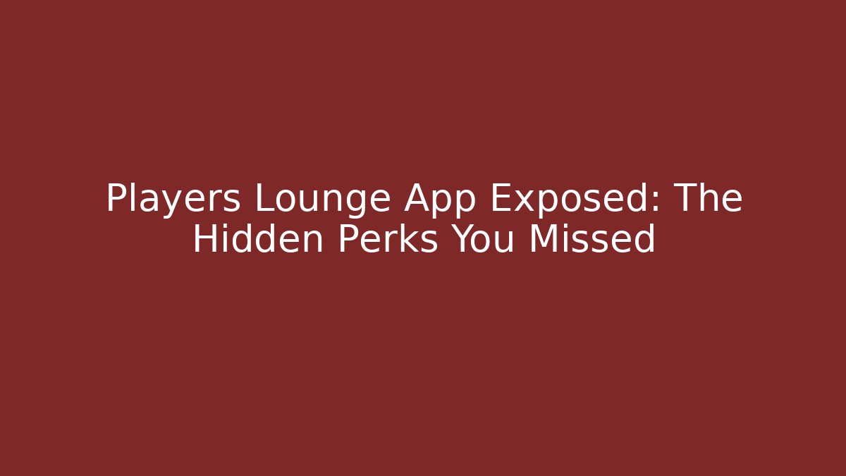 Players Lounge App Exposed: The Hidden Perks You Missed