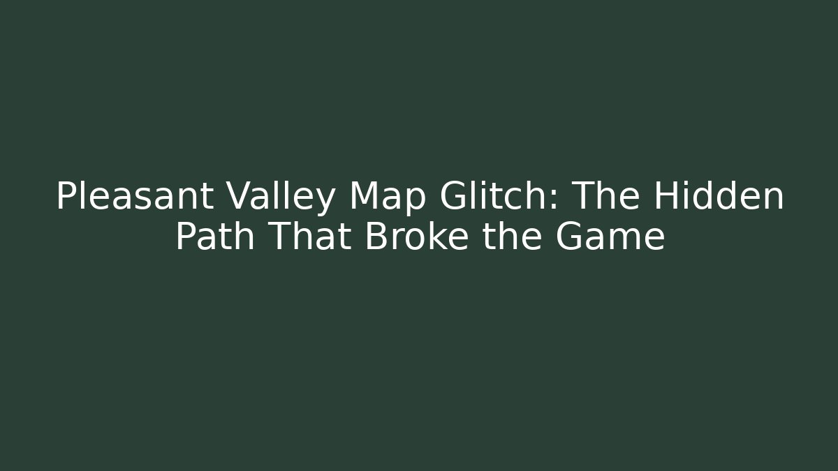 Pleasant Valley Map Glitch: The Hidden Path That Broke the Game