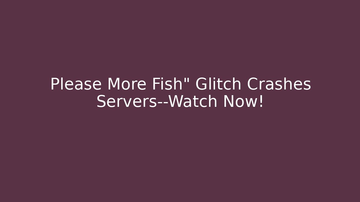 Please More Fish" Glitch Crashes Servers—Watch Now!