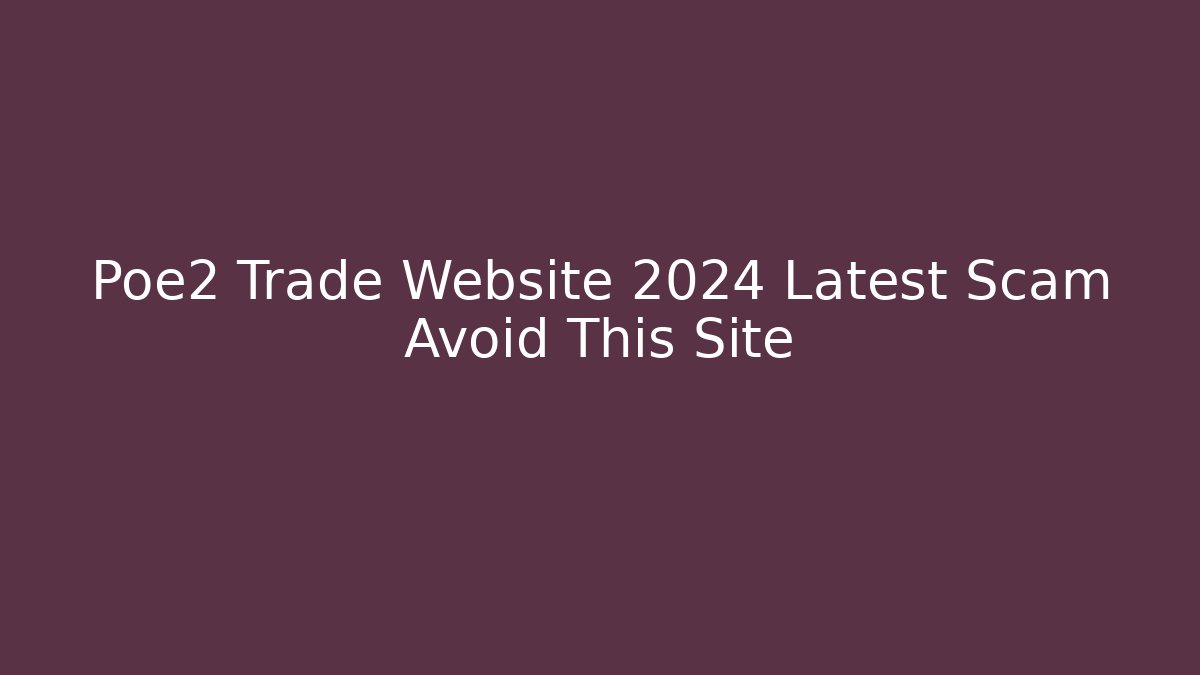 Poe2 Trade Website 2024 Latest Scam Avoid This Site