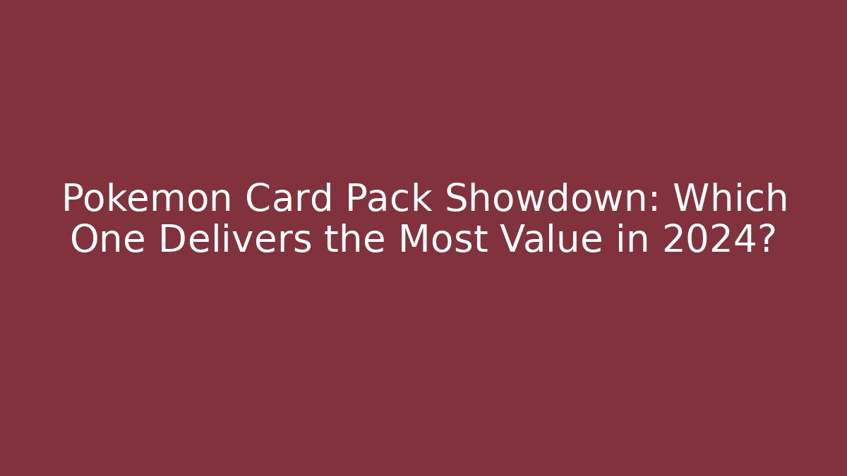 Pokémon Card Pack Showdown: Which One Delivers the Most Value in 2024?