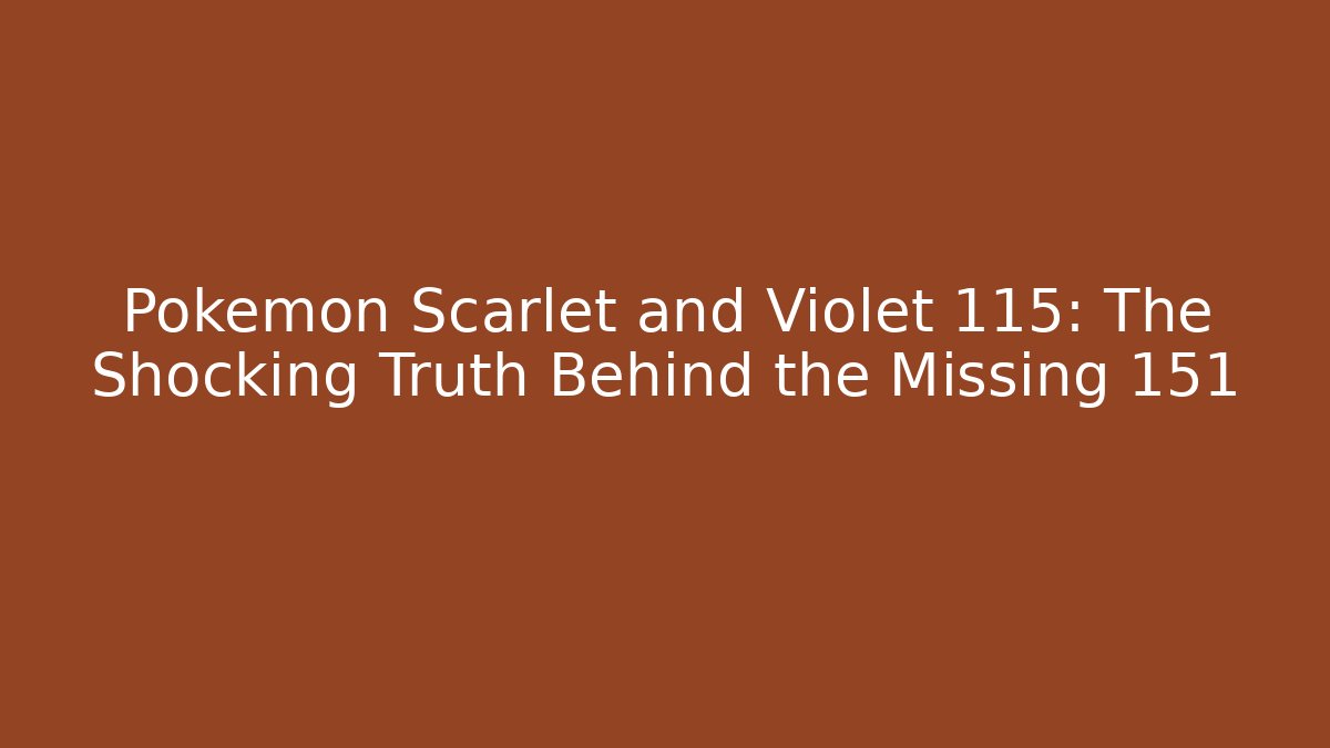 Pokémon Scarlet and Violet 115: The Shocking Truth Behind the Missing 151