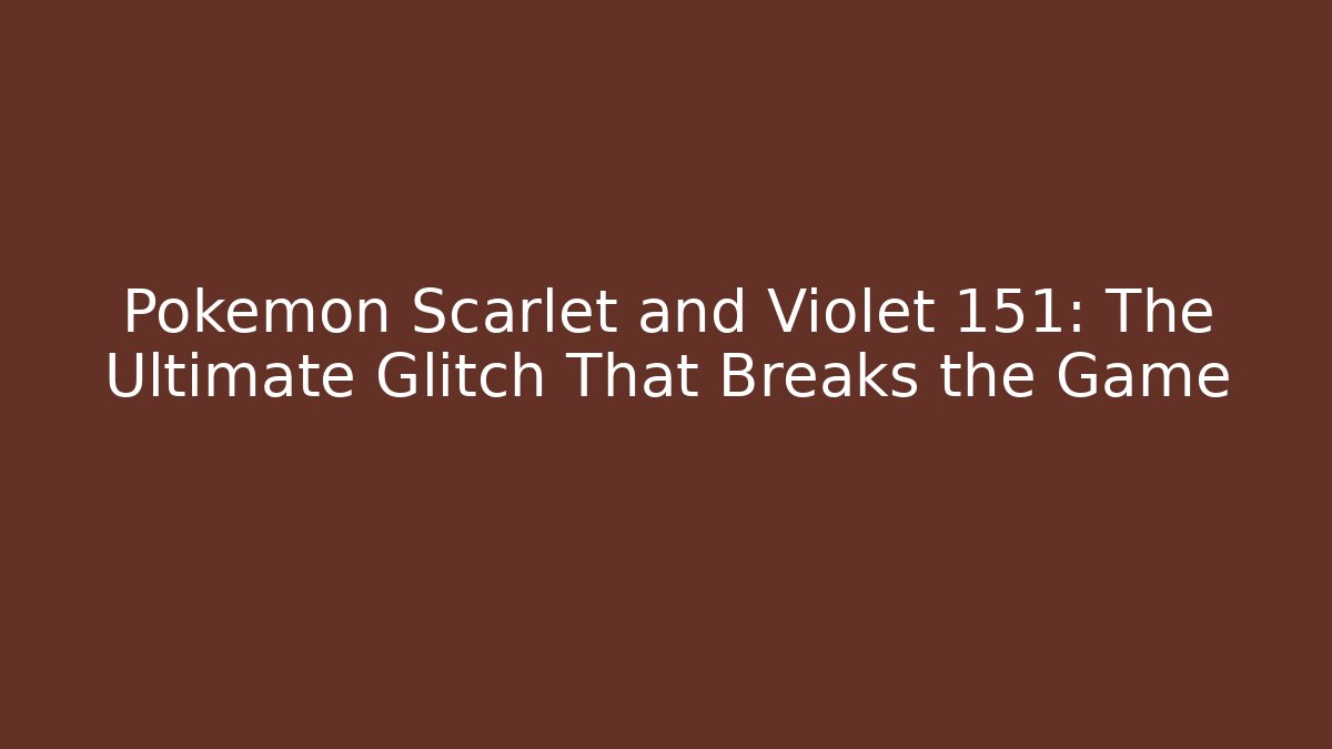Pokémon Scarlet and Violet 151: The Ultimate Glitch That Breaks the Game