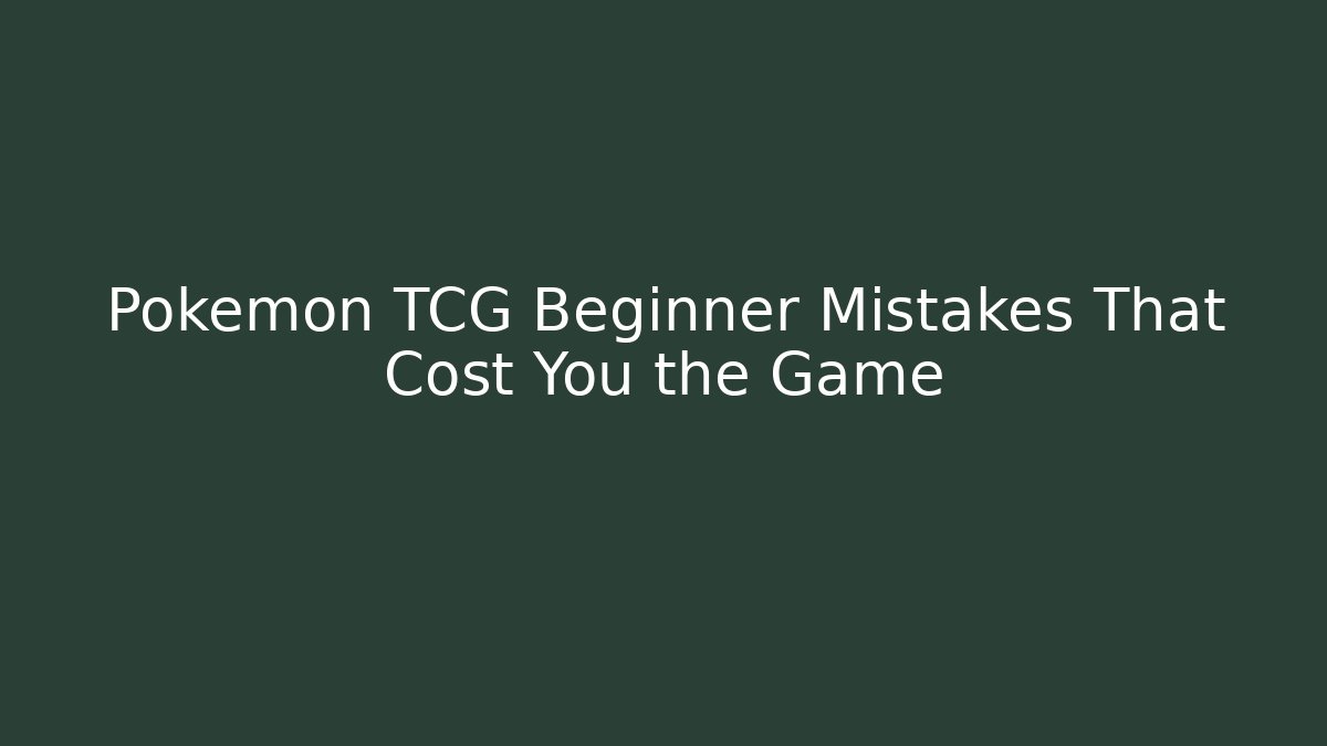 Pokémon TCG Beginner Mistakes That Cost You the Game