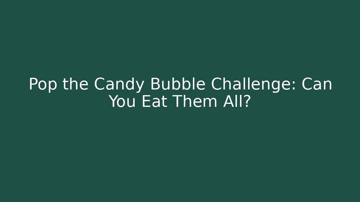 Pop the Candy Bubble Challenge: Can You Eat Them All?