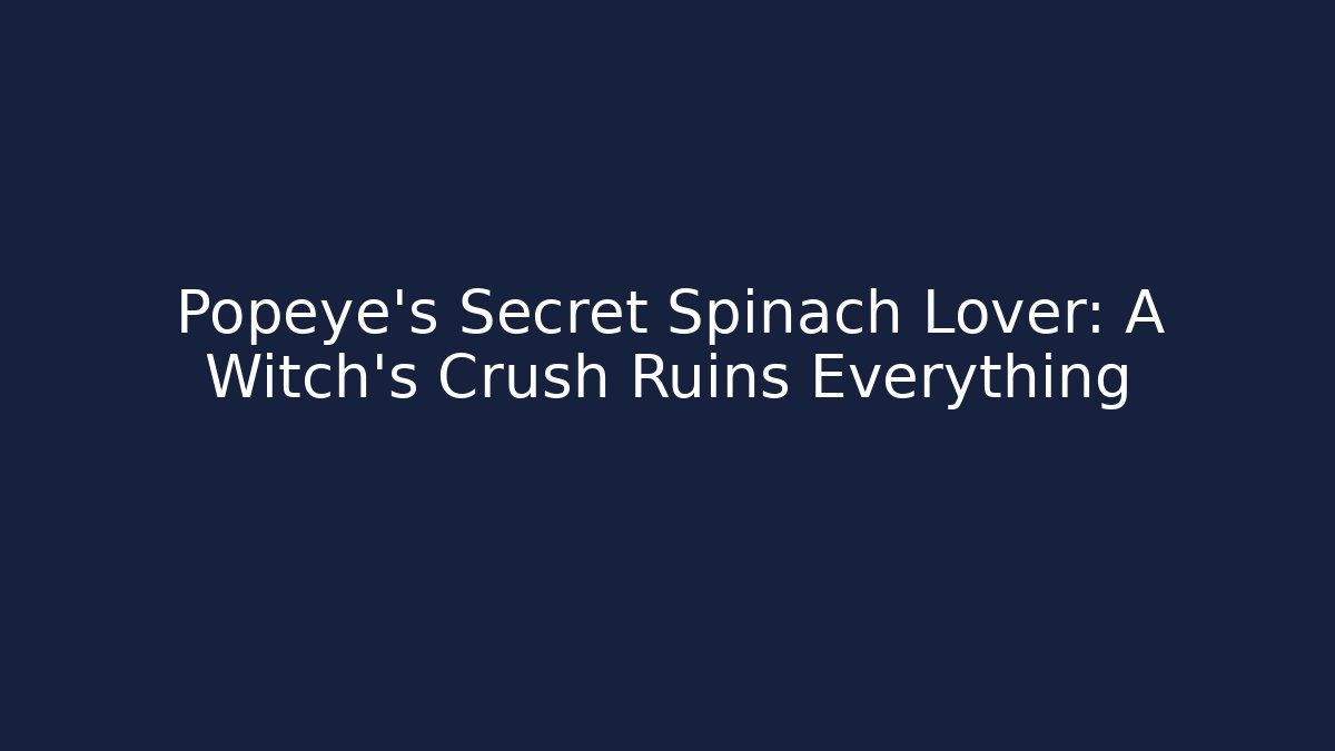 Popeye's Secret Spinach Lover: A Witch's Crush Ruins Everything