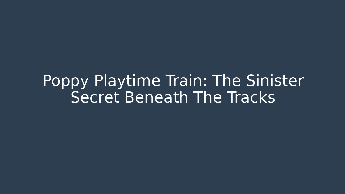 Poppy Playtime Train: The Sinister Secret Beneath The Tracks
