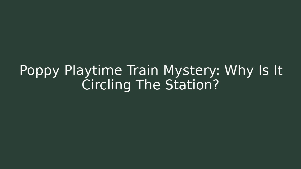 Poppy Playtime Train Mystery: Why Is It Circling The Station?