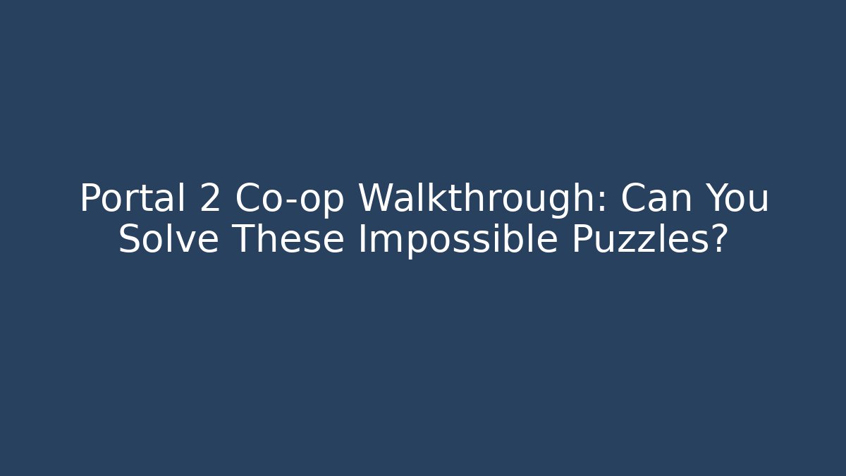 Portal 2 Co-op Walkthrough: Can You Solve These Impossible Puzzles?