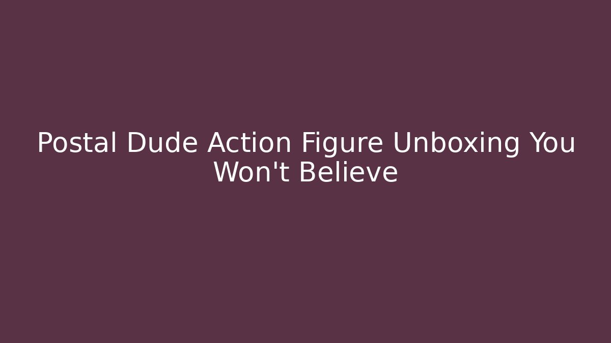Postal Dude Action Figure Unboxing You Won't Believe