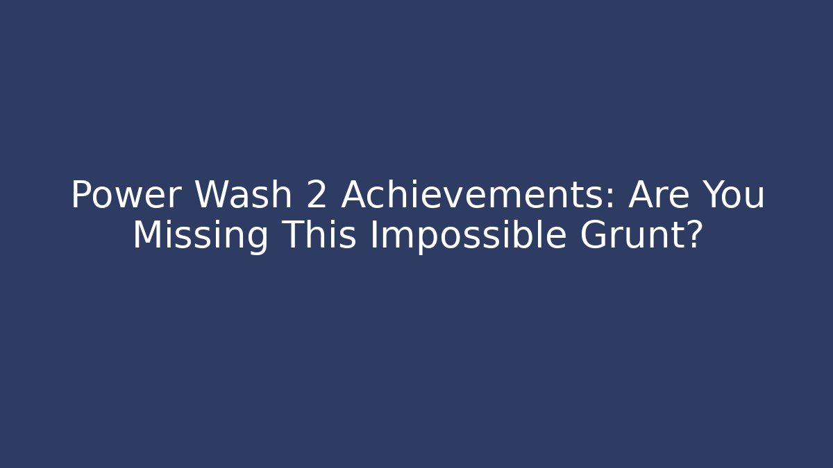 Power Wash 2 Achievements: Are You Missing This Impossible Grunt? - Sports History Weekly